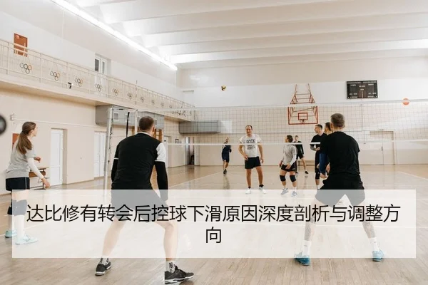 达比修有转会后控球下滑原因深度剖析与调整方向